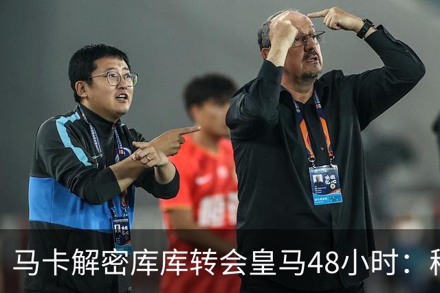 马卡解密库库转会皇马48小时：穆帅点名非他不买，亲自打电话说服